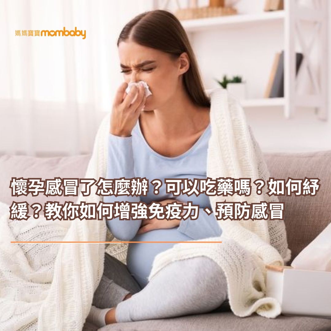 懷孕感冒了怎麼辦？可以吃藥嗎？如何紓緩？教你如何增強免疫力、預防感冒